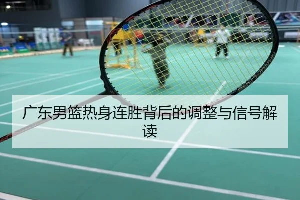 广东男篮热身连胜背后的调整与信号解读
