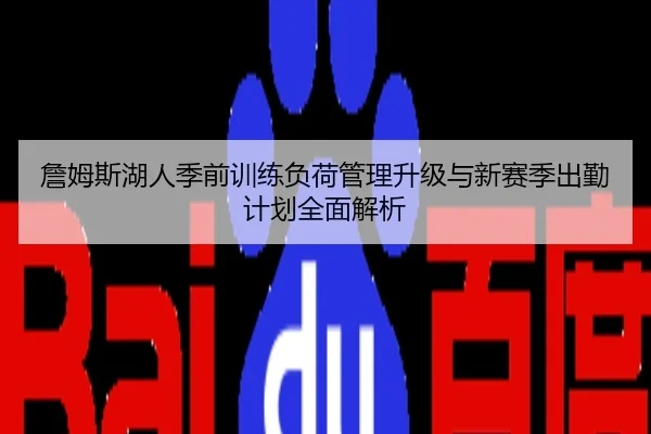 詹姆斯湖人季前训练负荷管理升级与新赛季出勤计划全面解析