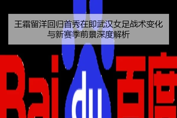 王霜留洋回归首秀在即武汉女足战术变化与新赛季前景深度解析