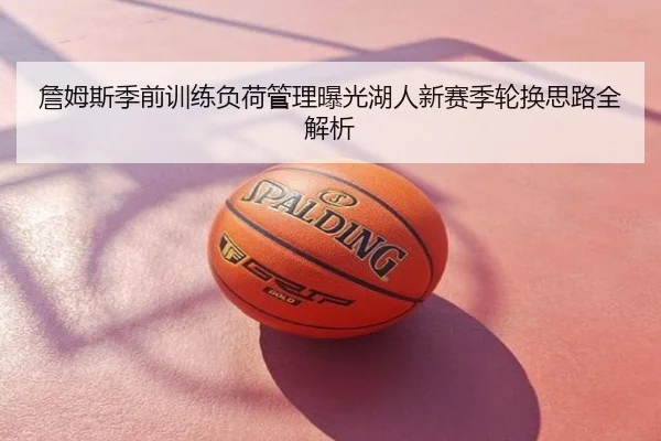 詹姆斯季前训练负荷管理曝光湖人新赛季轮换思路全解析