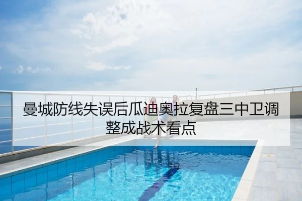 曼城防线失误后瓜迪奥拉复盘三中卫调整成战术看点